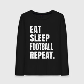 Женский лонгслив хлопок с принтом EAT SLEEP FOOTBALL REPEAT , 100% хлопок |  | arsenal | barcelona | city | eat | football | juventus | liverpool | madrid | manchester | milan | psg | real | repeat | sleep | soccer | socer | sport | united | арсенал | барселона | ливерпуль | мадрид | манчестер | милан | псж | реал | сити | спорт | ф