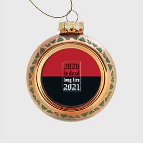 Стеклянный ёлочный шар с принтом 2020 is Dead! Long Live 2021! , Стекло | Диаметр: 80 мм | 