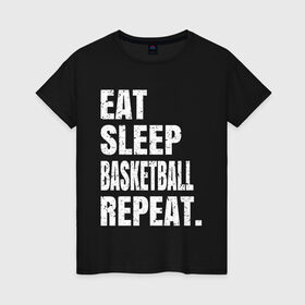 Женская футболка хлопок с принтом EAT SLEEP BASKETBALL REPEAT , 100% хлопок | прямой крой, круглый вырез горловины, длина до линии бедер, слегка спущенное плечо | basketball | bulls.miami | cavaliers | chicago | cleveland | clippers | eat | lakers | los angeles | nba | repeat | sleep | sport | sports | баскетбол | нба | спорт
