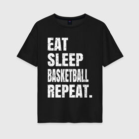 Женская футболка хлопок Oversize с принтом EAT SLEEP BASKETBALL REPEAT , 100% хлопок | свободный крой, круглый ворот, спущенный рукав, длина до линии бедер
 | basketball | bulls.miami | cavaliers | chicago | cleveland | clippers | eat | lakers | los angeles | nba | repeat | sleep | sport | sports | баскетбол | нба | спорт