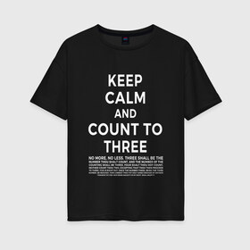 Женская футболка хлопок Oversize с принтом KEEP CALM AND COUNT TO THREE , 100% хлопок | свободный крой, круглый ворот, спущенный рукав, длина до линии бедер
 | 3 | and | calm | count | keep | keep calm and count to three | three | to | до | и | напсиь | сохраняй | спокоойствие | считай | текст | трех