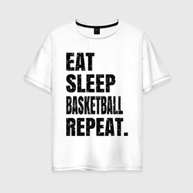 Женская футболка хлопок Oversize с принтом EAT SLEEP BASKETBALL REPEAT , 100% хлопок | свободный крой, круглый ворот, спущенный рукав, длина до линии бедер
 | basketball | bulls.miami | cavaliers | chicago | cleveland | clippers | eat | lakers | los angeles | nba | repeat | sleep | sport | sports | баскетбол | нба | спорт