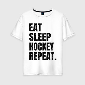 Женская футболка хлопок Oversize с принтом EAT SLEEP HOCKEY REPEAT , 100% хлопок | свободный крой, круглый ворот, спущенный рукав, длина до линии бедер
 | boston | bruins | capitals | detroit | eat | eat sleep hockey repeat | hockey | nhl | penguins | pittsburgh | red wings | repeat | sleep | washington | вашингтон кэпиталз | нхл | питтсбург пингвинз | хокей | хоккей