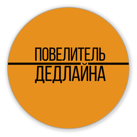 Коврик для мышки круглый с принтом Повелитель дедлайна , резина и полиэстер | круглая форма, изображение наносится на всю лицевую часть | deadline | дедлайн | коллега | коллеге | лучший сотрудник | офис | офисный планктон | офисный работник | подарок коллеге | работа | сотрудник | сотруднику | юмор | юмор коллеге