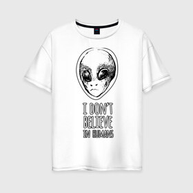 Женская футболка хлопок Oversize с принтом I dont believe in humans , 100% хлопок | свободный крой, круглый ворот, спущенный рукав, длина до линии бедер
 | 