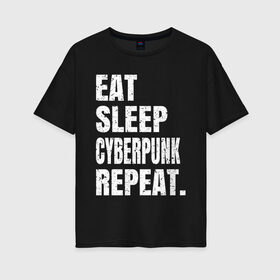 Женская футболка хлопок Oversize с принтом EAT SLEEP CYBERPUNK REPEAT. , 100% хлопок | свободный крой, круглый ворот, спущенный рукав, длина до линии бедер
 | 2077 | cyberpunk | cyberpunk 2077 | eat sleep cyberpunk repeat | eat sleep repeat | game | игры | киану ривз | киберпанк | самурай