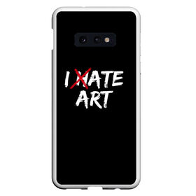 Чехол для Samsung S10E с принтом I hate art , Силикон | Область печати: задняя сторона чехла, без боковых панелей | ирония | искусство | юмор