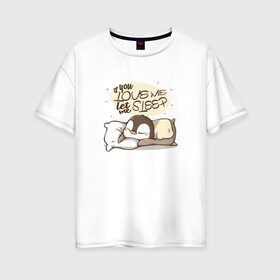 Женская футболка хлопок Oversize с принтом If You Love Me , 100% хлопок | свободный крой, круглый ворот, спущенный рукав, длина до линии бедер
 | love | кровать | любовь | маленький | милый | надпись | пингвин | подушка | ребенок | сон | спать | хороший