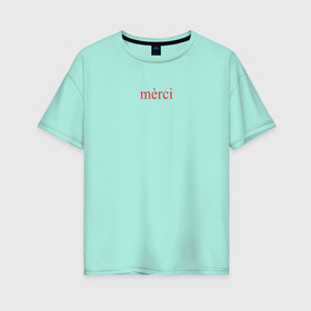 Женская футболка хлопок Oversize с принтом Merci , 100% хлопок | свободный крой, круглый ворот, спущенный рукав, длина до линии бедер
 | благодарность | иностранный язык | мода | надпись | спасибо | текст | франция