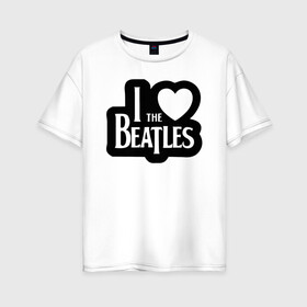 Женская футболка хлопок Oversize с принтом I love Beatles - Я люблю Битлз , 100% хлопок | свободный крой, круглый ворот, спущенный рукав, длина до линии бедер
 | beatles | lennon | music | rock | the | битлз | битломан | битлы | всемирный день | группа | известный | леннон | ливерпуль | любитель | люблю | любовь | маккартни | музыка | музыкант | нравится | популярный | ринго
