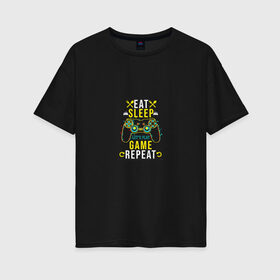 Женская футболка хлопок Oversize с принтом Eat Sleep Game Repeat , 100% хлопок | свободный крой, круглый ворот, спущенный рукав, длина до линии бедер
 | game | tegunvteg | джойстик | еда | игры | приставка | сон | треугольник