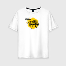 Женская футболка хлопок Oversize с принтом Bee happy Будь счастлив , 100% хлопок | свободный крой, круглый ворот, спущенный рукав, длина до линии бедер
 | bee | bee happy | honey | будь счастлив | мед | насекомые | пчела | счастье