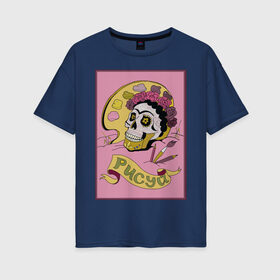Женская футболка хлопок Oversize с принтом Рисуй! , 100% хлопок | свободный крой, круглый ворот, спущенный рукав, длина до линии бедер
 | tgcarpg | искусство | кало | мексика | фрида | череп