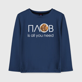 Детский лонгслив хлопок с принтом All you need is ПЛОВ , 100% хлопок | круглый вырез горловины, полуприлегающий силуэт, длина до линии бедер | Тематика изображения на принте: 14 февраля прикол | 23 февраля | 8 марта | антивалентин | брату | валентинов день прикол | вкусно | готовлю вкусно | еда | жене | коллеге | любимой | любимому | люблю плов | люблю поесть | мужу | мужчине