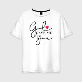 Женская футболка хлопок Oversize с принтом God gave me you , 100% хлопок | свободный крой, круглый ворот, спущенный рукав, длина до линии бедер
 | 14 февряля | amor | kiss | love | love you | my love | valentine | валентин | люблю | любовь | отношения | пара | поцелуй | я люблю