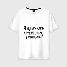 Женская футболка хлопок Oversize с принтом Целуюсь лучше чем готовлю , 100% хлопок | свободный крой, круглый ворот, спущенный рукав, длина до линии бедер
 | Тематика изображения на принте: 