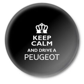 Значок с принтом Drive a Peugeot! ,  металл | круглая форма, металлическая застежка в виде булавки | car | keep calm | peugeot | авто | автомобиль | водитель | гонщик | королевский | король | корона | лев | любитель | марка | машина | пежо | подарок | рейсер | сохраняй спокойствие | тачка