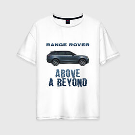 Женская футболка хлопок Oversize с принтом Range Rover Above a Beyond , 100% хлопок | свободный крой, круглый ворот, спущенный рукав, длина до линии бедер
 | auto | land rover | range rover | автомобиль | лэнд ровер | лэндровер | машина | ренджровер | рэнджик | рэнджровер