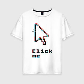 Женская футболка хлопок Oversize с принтом Click me , 100% хлопок | свободный крой, круглый ворот, спущенный рукав, длина до линии бедер
 | click | computer | cursor | glitch | pixel | programming | глитч | клик | компьютер | курсор | пиксель | программирование