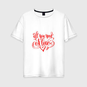 Женская футболка хлопок Oversize с принтом все,что тебе нужно-любовь , 100% хлопок | свободный крой, круглый ворот, спущенный рукав, длина до линии бедер
 | all | love | peace | сердечки