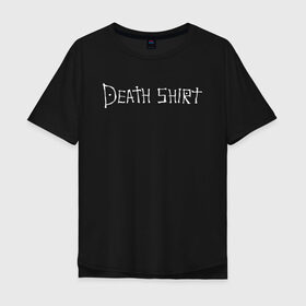 Мужская футболка хлопок Oversize с принтом Death Shirt , 100% хлопок | свободный крой, круглый ворот, “спинка” длиннее передней части | anime | death | japan | manga | note | shirt | tegunvteg | аманэ | аниме | кира | лайт | манга | миками | миса | надпись | райто | текст | тетрадь | тэру | ягами | япония