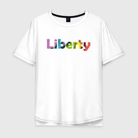 Мужская футболка хлопок Oversize с принтом Liberty. Свобода , 100% хлопок | свободный крой, круглый ворот, “спинка” длиннее передней части | cвобода | liberty | женская свобода | не зависимая женщина | права женщин | равенство | свободные нравы