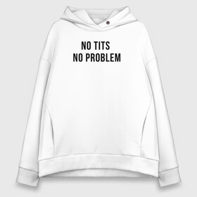 Женское худи Oversize хлопок с принтом No tits no problem , френч-терри — 70% хлопок, 30% полиэстер. Мягкий теплый начес внутри —100% хлопок | боковые карманы, эластичные манжеты и нижняя кромка, капюшон на магнитной кнопке | грудь | девушка | девушкам | женщине | мем | прикол | прикольная фраза | прикольные фразы | слово | фраза | цитата | цитата о девушках | цитаты