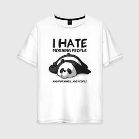 Женская футболка хлопок Oversize с принтом I Hate Morning And People , 100% хлопок | свободный крой, круглый ворот, спущенный рукав, длина до линии бедер
 | and | hate | i | morning | mornings | panda | people | людей | люди | ненавижу | панда | утро
