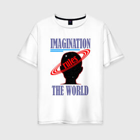 Женская футболка хлопок Oversize с принтом Imagination rules the world , 100% хлопок | свободный крой, круглый ворот, спущенный рукав, длина до линии бедер
 | imagination | world | воображение | мир | разум | фантазии