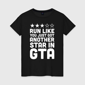 Женская футболка хлопок с принтом RUN LIKE YOU JUST GOT ANOTHER STAR IN GTA , 100% хлопок | прямой крой, круглый вырез горловины, длина до линии бедер, слегка спущенное плечо | 4 | 5 | five | games | grand theft auto | gta | gta v | los santos | online | rockstar | san andreas | великое авто воровство | гта | гташка | игры | логотип | лос сантос | майкл | мафия | ограбление | онлайн | пеф | рокстар | самп | сан андреас 