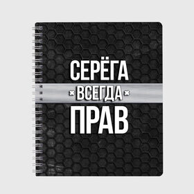 Тетрадь с принтом Серега всегда прав - соты , 100% бумага | 48 листов, плотность листов — 60 г/м2, плотность картонной обложки — 250 г/м2. Листы скреплены сбоку удобной пружинной спиралью. Уголки страниц и обложки скругленные. Цвет линий — светло-серый
 | Тематика изображения на принте: tegunvteg | всегда прав | имена | надпись | прикол | серега | сережа | соты | текстура | юмор