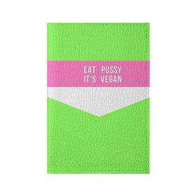 Обложка для паспорта матовая кожа с принтом Eat pussy. Its vegan , натуральная матовая кожа | размер 19,3 х 13,7 см; прозрачные пластиковые крепления | eat | its vegan | pussy | vegan | веган | киски | салатовый | шутка