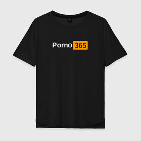 Мужская футболка хлопок Oversize с принтом Porn 365 , 100% хлопок | свободный крой, круглый ворот, “спинка” длиннее передней части | пошлое