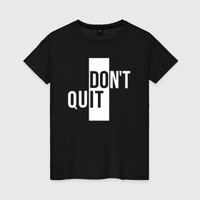 Женская футболка хлопок с принтом Dont Quit | Не Уходи , 100% хлопок | прямой крой, круглый вырез горловины, длина до линии бедер, слегка спущенное плечо | creative | dont | love | lover | lovers | minimalism | quit | креатив | креативная | любовь | минимализм | надпись | не | текст | уходи