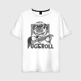 Женская футболка хлопок Oversize с принтом Pug & Roll , 100% хлопок | свободный крой, круглый ворот, спущенный рукав, длина до линии бедер
 | dog | drawing | guitar | music | pop art | pug | rock and roll | гитара | мопс | музыка | очки | пес | поп арт | рисунок | рок н ролл | собака