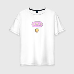 Женская футболка хлопок Oversize с принтом Netflix and Pizza , 100% хлопок | свободный крой, круглый ворот, спущенный рукав, длина до линии бедер
 | netflix and pizza | еда | кино | нетфликс и пицца | отдых | сериал | чилл