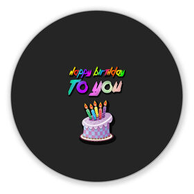 Коврик для мышки круглый с принтом Happy Birthday To You 2021 , резина и полиэстер | круглая форма, изображение наносится на всю лицевую часть | happy birthday | happy birthday to you | с днем рождения | с днем рождения тебя.