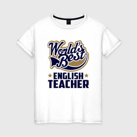 Женская футболка хлопок с принтом Worlds best English Teacher , 100% хлопок | прямой крой, круглый вырез горловины, длина до линии бедер, слегка спущенное плечо | Тематика изображения на принте: английского языка | в мире | инглиш тичер | лучший | самый | учитель | школа