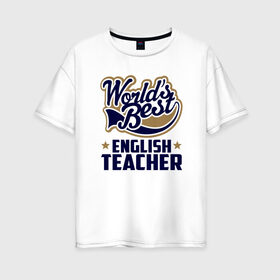Женская футболка хлопок Oversize с принтом Worlds best English Teacher , 100% хлопок | свободный крой, круглый ворот, спущенный рукав, длина до линии бедер
 | Тематика изображения на принте: английского языка | в мире | инглиш тичер | лучший | самый | учитель | школа