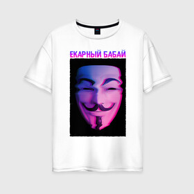 Женская футболка хлопок Oversize с принтом Екарный Бабай , 100% хлопок | свободный крой, круглый ворот, спущенный рукав, длина до линии бедер
 | glitch | анонимус | бабай | гай фокс | глитч | екарный | екарный бабай | маска анонимуса | мем