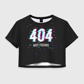 Женская футболка Crop-top 3D с принтом Глитч 404 , 100% полиэстер | круглая горловина, длина футболки до линии талии, рукава с отворотами | Тематика изображения на принте: 404 | error 404 | not found | глитч | ошибка 404