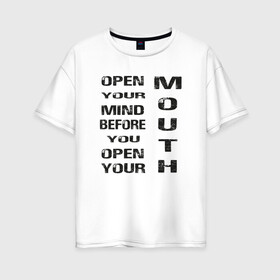 Женская футболка хлопок Oversize с принтом Open Your Mind Before You Open , 100% хлопок | свободный крой, круглый ворот, спущенный рукав, длина до линии бедер
 | open your mind before you open your mouth | америка стиль | винтаж | выражение | говорить | думай головой | подумай | прикольная фраза | сначала подумай потом говори | тренд америки | черная надпись