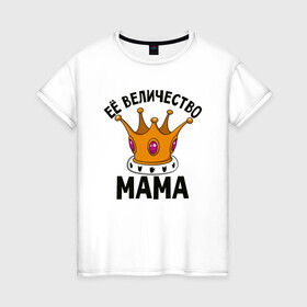 Женская футболка хлопок с принтом Ее величество Мама , 100% хлопок | прямой крой, круглый вырез горловины, длина до линии бедер, слегка спущенное плечо | маме | мамочка | семья | царица