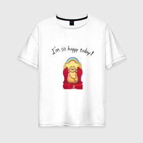 Женская футболка хлопок Oversize с принтом Будда -Я так счастлив сегодня! , 100% хлопок | свободный крой, круглый ворот, спущенный рукав, длина до линии бедер
 | buddha | happy | siddhartha gautama | будда | будда шакьямуни | буддизм | духовность | медитация | сиддхартха гаутама | смех | счастливый | счастье | улыбка | я так счастлив сегодня