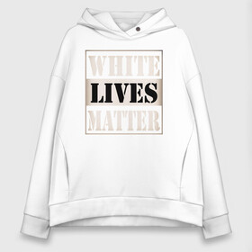 Женское худи Oversize хлопок с принтом White lives matters , френч-терри — 70% хлопок, 30% полиэстер. Мягкий теплый начес внутри —100% хлопок | боковые карманы, эластичные манжеты и нижняя кромка, капюшон на магнитной кнопке | Тематика изображения на принте: black lives matters | blm | white lives matters | wlm | трамп