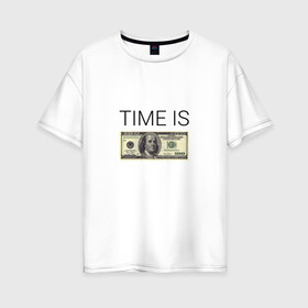 Женская футболка хлопок Oversize с принтом TIME IS MONEY , 100% хлопок | свободный крой, круглый ворот, спущенный рукав, длина до линии бедер
 | time is money | банкнота | время деньги | время это деньги | высказывание | деньги | доллары | дорогое время | катлета | купюра | курс | о деньгах | прикол | рубли | тайм из мани | тайм ис мани | фраза | цитаты