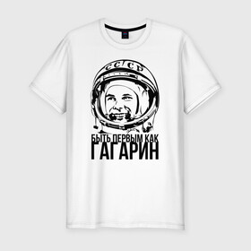 Мужская футболка хлопок Slim с принтом Быть первым как Юрий Гагарин. , 92% хлопок, 8% лайкра | приталенный силуэт, круглый вырез ворота, длина до линии бедра, короткий рукав | Тематика изображения на принте: астронавт | восток1 | гагарин | земля | космонавт | космос | планеты | юрий