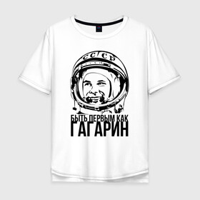 Мужская футболка хлопок Oversize с принтом Быть первым как Юрий Гагарин. , 100% хлопок | свободный крой, круглый ворот, “спинка” длиннее передней части | астронавт | восток1 | гагарин | земля | космонавт | космос | планеты | юрий