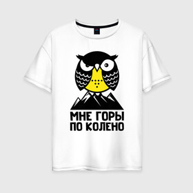 Женская футболка хлопок Oversize с принтом Сова. Мне горы по колено , 100% хлопок | свободный крой, круглый ворот, спущенный рукав, длина до линии бедер
 | Тематика изображения на принте: owl | owls | сова | совушка | совы | филин | фраза | юмор