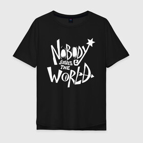 Мужская футболка хлопок Oversize с принтом Nobody Saves the World , 100% хлопок | свободный крой, круглый ворот, “спинка” длиннее передней части | nobody | nobody saves the world | nstw | игры | никто | никто спасает мир | фэнтези